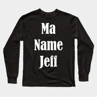 Ma Name Jeff, My Name Is Jeff - Funny Design Long Sleeve T-Shirt